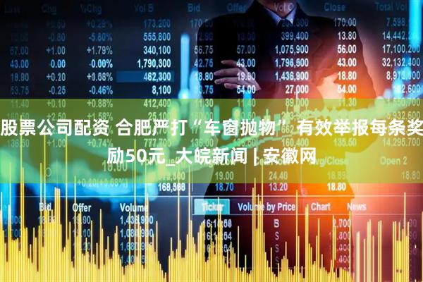 股票公司配资 合肥严打“车窗抛物” 有效举报每条奖励50元_大皖新闻 | 安徽网