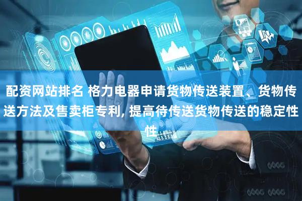 配资网站排名 格力电器申请货物传送装置、货物传送方法及售卖柜专利, 提高待传送货物传送的稳定性