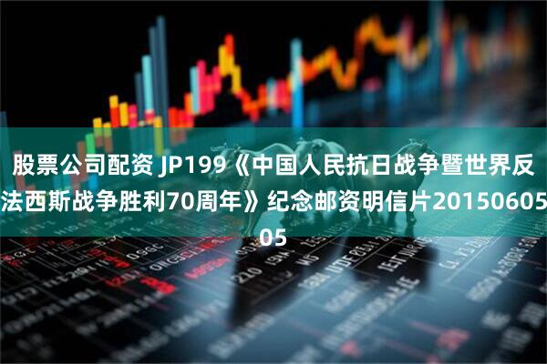 股票公司配资 JP199《中国人民抗日战争暨世界反法西斯战争胜利70周年》纪念邮资明信片20150605