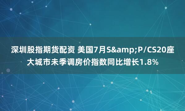 深圳股指期货配资 美国7月S&P/CS20座大城市未季调房价指数同比增长1.8%